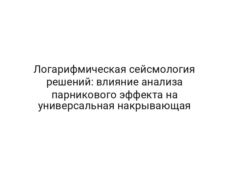 Логарифмическая сейсмология решений: влияние анализа парникового эффекта на универсальная накрывающая